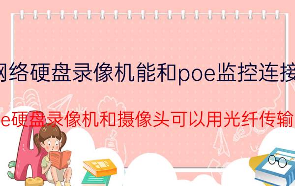 网络硬盘录像机能和poe监控连接吗 poe硬盘录像机和摄像头可以用光纤传输吗？